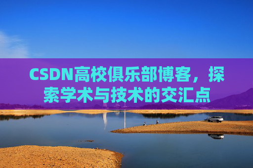 CSDN高校俱乐部博客,探索学术与技术的交汇点